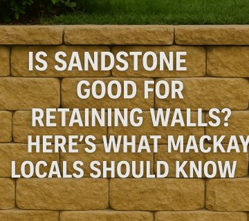 Is Sandstone Good for Retaining Walls? Here’s What Mackay Locals Should Know